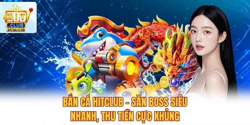 Bắn Cá Hitclub – Săn Boss Siêu Nhanh, Thu Tiền Cực Khủng
