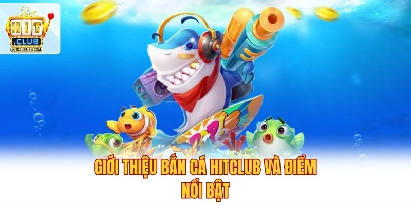 Bắn Cá Hitclub – Săn Boss Siêu Nhanh, Thu Tiền Cực Khủng 2 Giới thiệu bắn cá Hitclub và điểm nổi bật