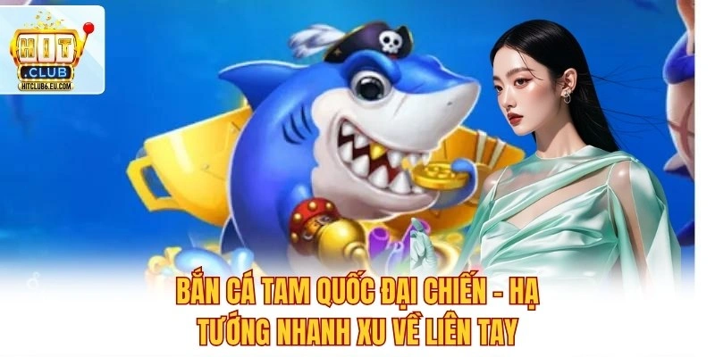 Bắn Cá Tam Quốc Đại Chiến – Hạ Tướng Nhanh Xu Về Liên Tay