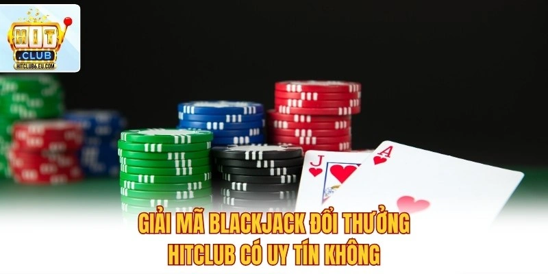 Giải mã Blackjack đổi thưởng Hitclub có uy tín không