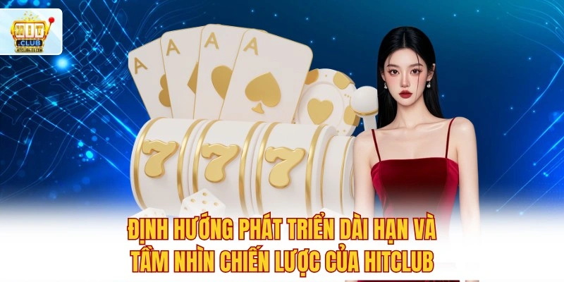 Hitclub - Cổng Game Hit Club Tải APK/iOS | Tài Xỉu, Nổ Hũ 2026 4 Định hướng phát triển dài hạn và tầm nhìn chiến lược của Hitclub