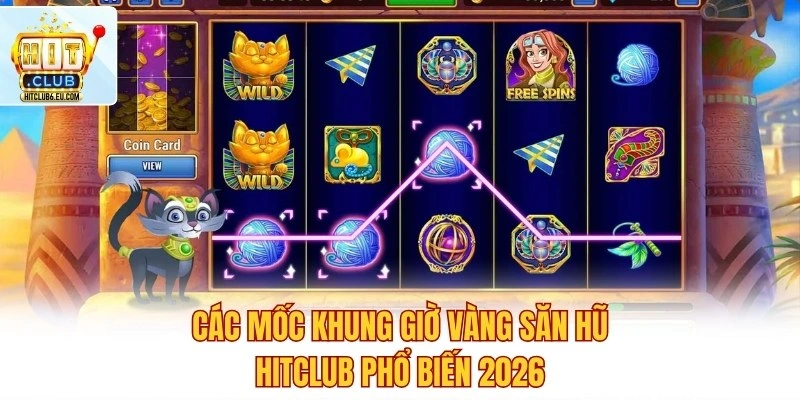 Các mốc khung giờ vàng săn hũ Hitclub phổ biến 2026