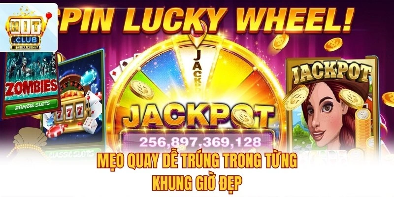 Mẹo quay dễ trúng trong từng khung giờ đẹp