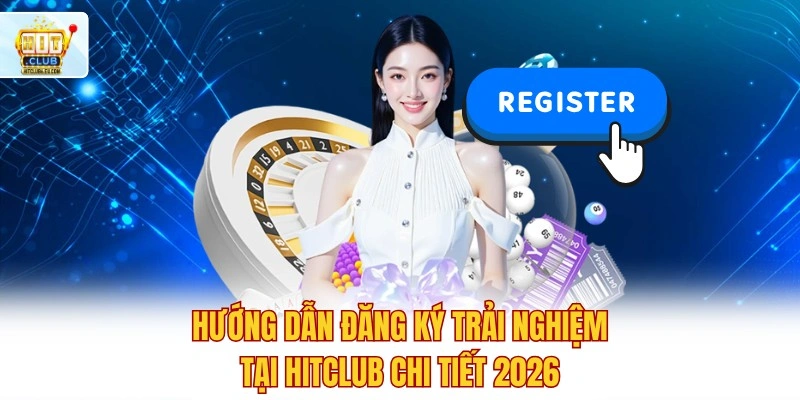 Hitclub - Cổng Game Hit Club Tải APK/iOS | Tài Xỉu, Nổ Hũ 2026 8 Hướng dẫn đăng ký trải nghiệm tại Hitclub chi tiết 2026