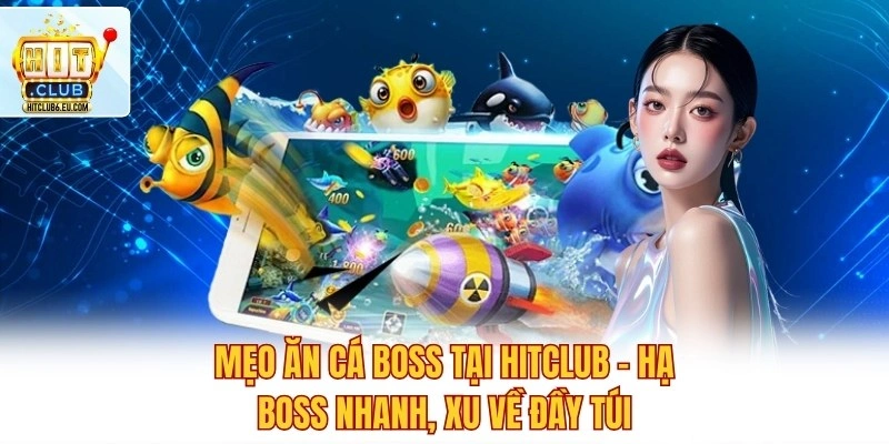 Mẹo Ăn Cá Boss Tại Hitclub – Hạ Boss Nhanh, Xu Về Đầy Túi