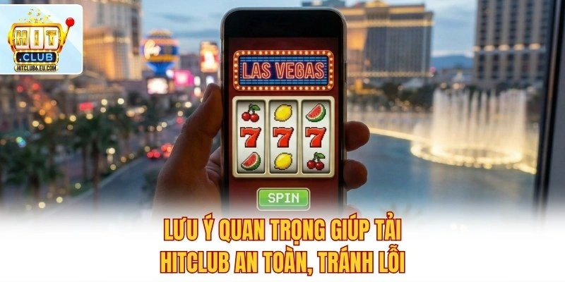 Lưu ý quan trọng giúp tải Hitclub an toàn, tránh lỗi
