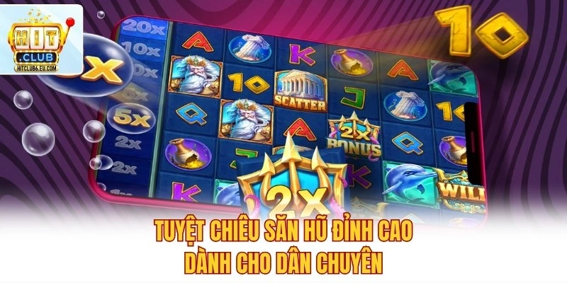 Tuyệt chiêu săn hũ đỉnh cao dành cho dân chuyên