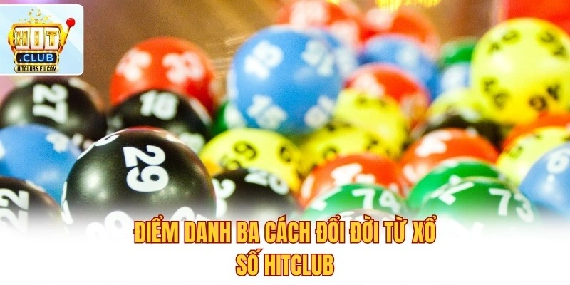 Điểm danh ba cách đổi đời từ xổ số Hitclub
